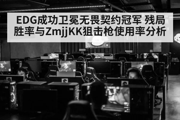 EDG成功卫冕无畏契约冠军 残局胜率与ZmjjKK狙击枪使用率分析 | aitiyu