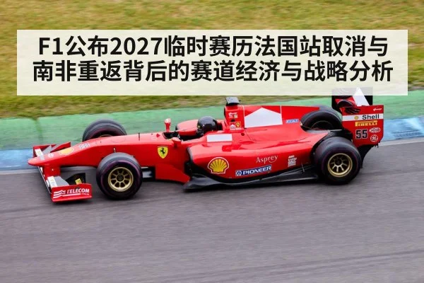 F1公布2027临时赛历法国站取消与南非重返背后的赛道经济与战略分析 | aitiyu