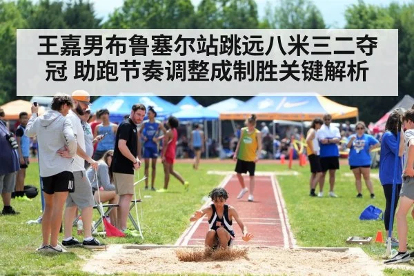 王嘉男布鲁塞尔站跳远八米三二夺冠 助跑节奏调整成制胜关键解析