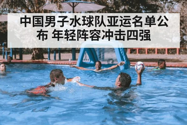 中国男子水球队亚运名单公布 年轻阵容冲击四强