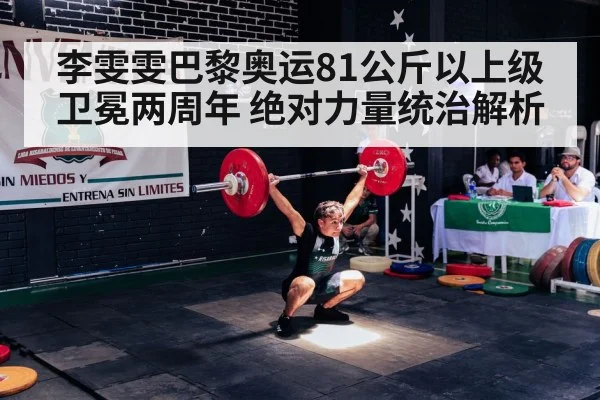 李雯雯巴黎奥运81公斤以上级卫冕两周年 绝对力量统治解析