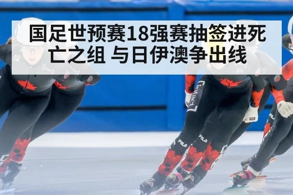 国足世预赛18强赛抽签进死亡之组 与日伊澳争出线