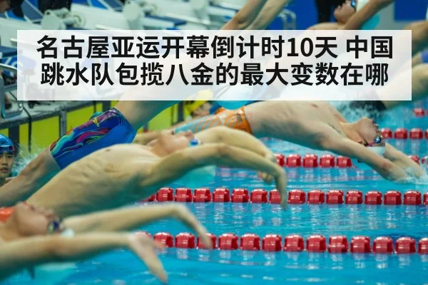 名古屋亚运开幕倒计时10天 中国跳水队包揽八金的最大变数在哪