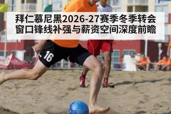 拜仁慕尼黑2026-27赛季冬季转会窗口锋线补强与薪资空间深度前瞻 | aitiyu
