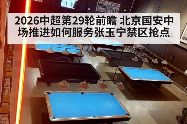 2026中超第29轮前瞻 北京国安中场推进如何服务张玉宁禁区抢点 | aitiyu