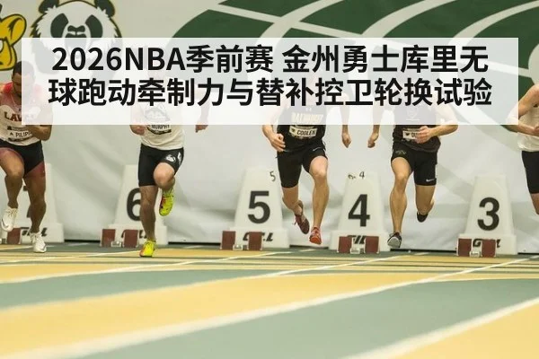 2026NBA季前赛 金州勇士库里无球跑动牵制力与替补控卫轮换试验 | aitiyu